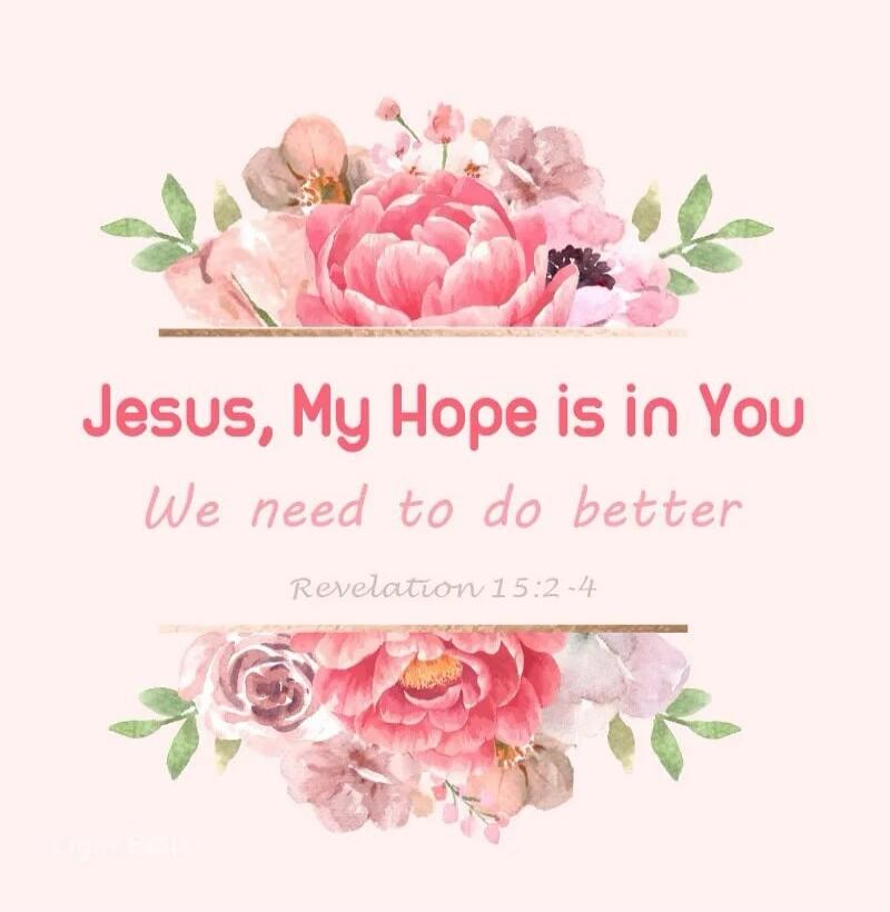 Jesus, My Hope is in You. We need to do better. Revelation 15:2-4.