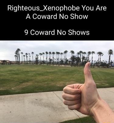 Righteous_Xenophobe You Are A Coward No Show 9 Coward No Shows