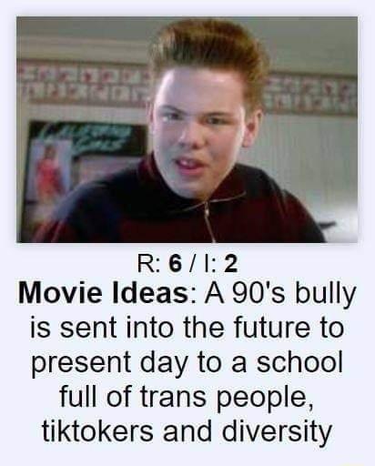 RBIL2 Movie Ideas A 90s bully is sent into the future to present day to a school full of trans people tiktokers and diversity