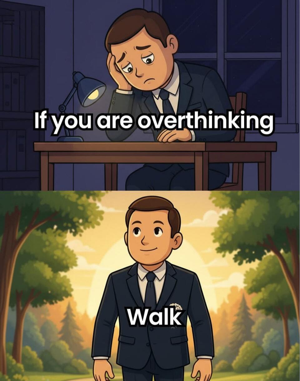 If you are overthinking
Walk