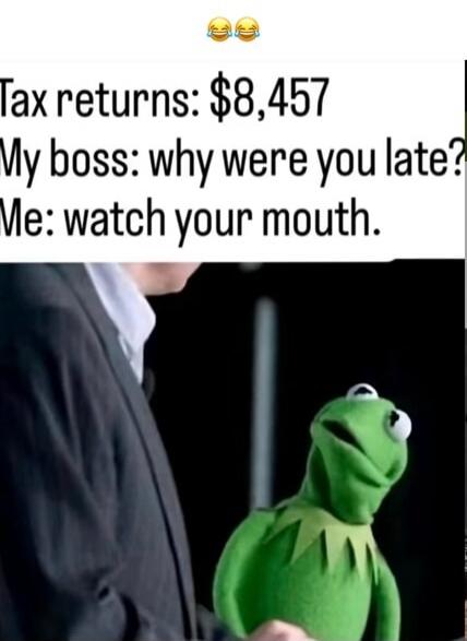 😂😂 Tax returns: $8,457 My boss: why were you late? Me: watch your mouth.