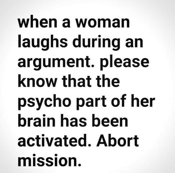 when a woman laughs during an argument please know that the psycho part of her brain has been activated Abort mission