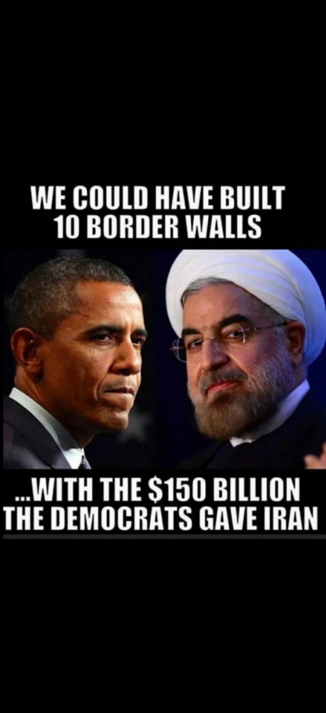 WE COULD HAVE BUILT 10 BORDER WALLS ...WITH THE $150 BILLION THE DEMOCRATS GAVE IRAN