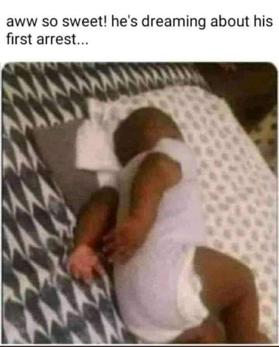 aww so sweet hes dreaming about his first arrest ANANAY