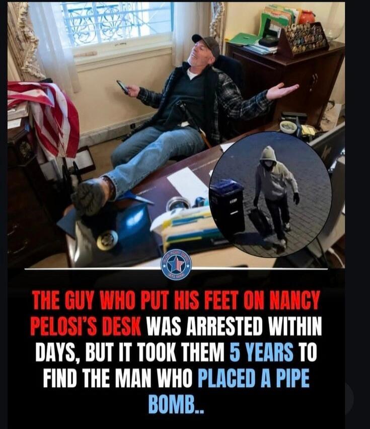 THE GUY WHO PUT HIS FEET ON NANCY PELOSI'S DESK WAS ARRESTED WITHIN DAYS, BUT IT TOOK THEM 5 YEARS TO FIND THE MAN WHO PLACED A PIPE BOMB..
