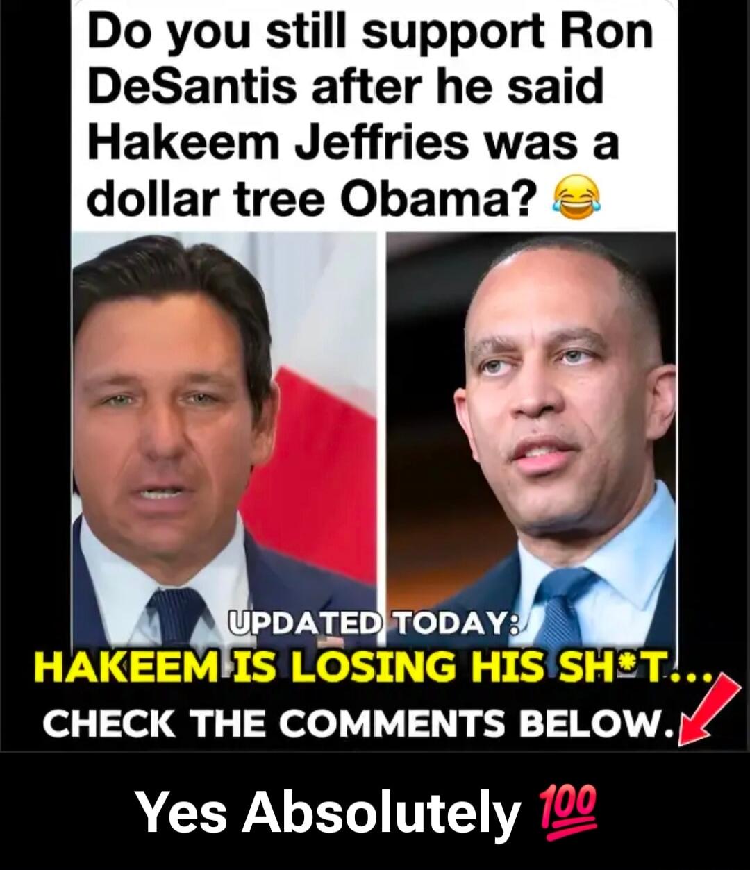 Do you still support Ron DeSantis after he said Hakeem Jeffries was a dollar tree Obama? 😂 UPDATED TODAY: HAKEEM IS LOSING HIS SH*T!... CHECK THE COMMENTS BELOW. Yes Absolutely 💯