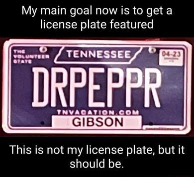 My main goal now is to get a license plate featured GIBSON This is not my license plate but it should be