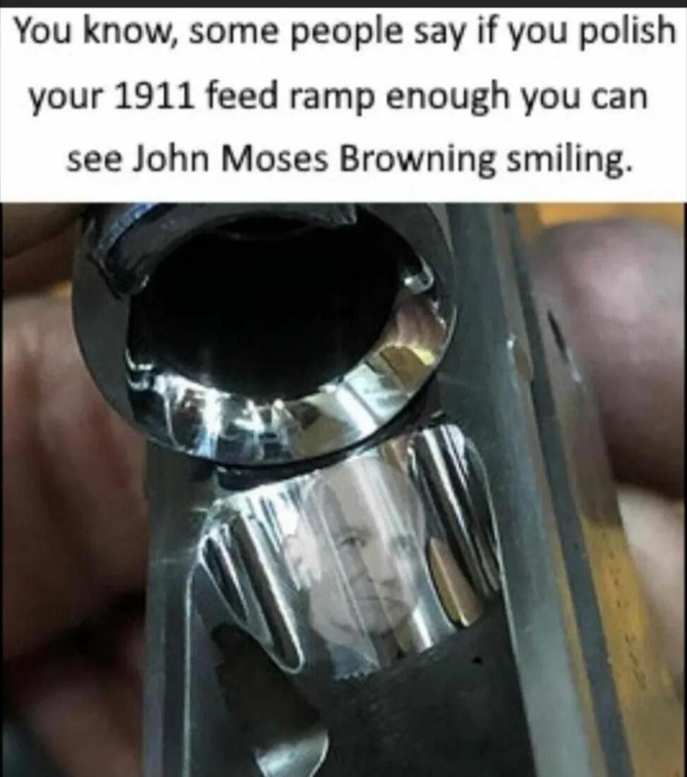 You know, some people say if you polish your 1911 feed ramp enough you can see John Moses Browning smiling.