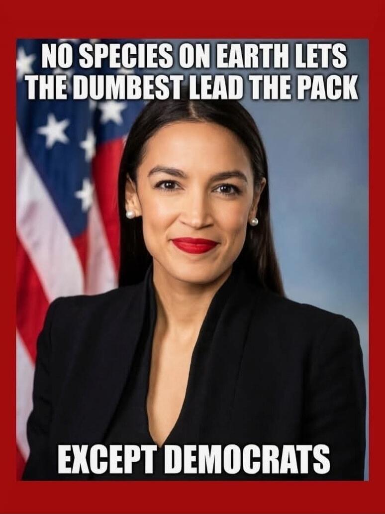 NO SPECIES ON EARTH LETS THE DUMBEST LEAD THE PACK EXCEPT DEMOCRATS