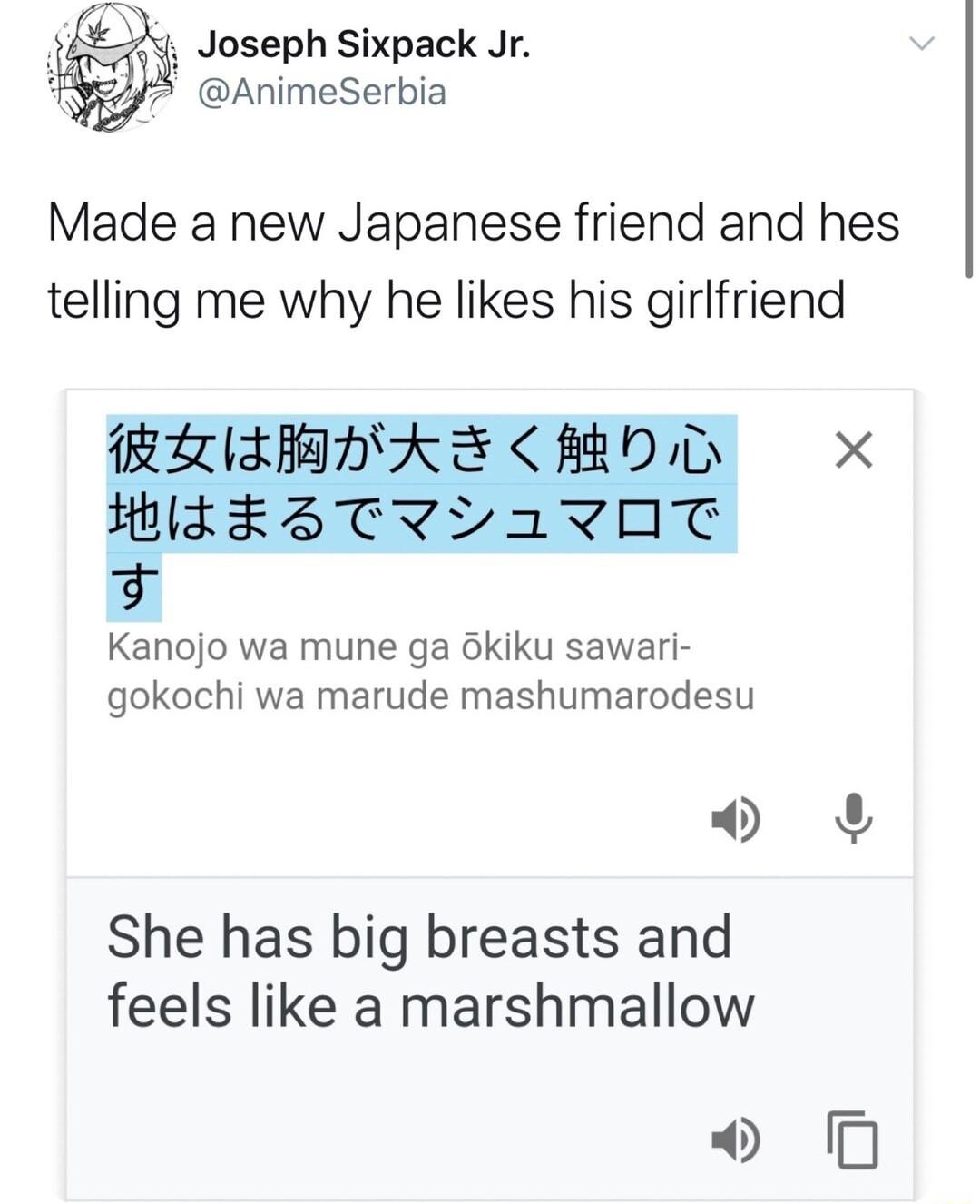 Joseph Sixpack Jr 42P AnimeSerbia Made a new Japanese friend and hes telling me why he likes his girlfriend Kanojo wa mune ga okiku sawari gokochi wa marude mashumarodesu o She has big breasts and feels like a marshmallow 9 0
