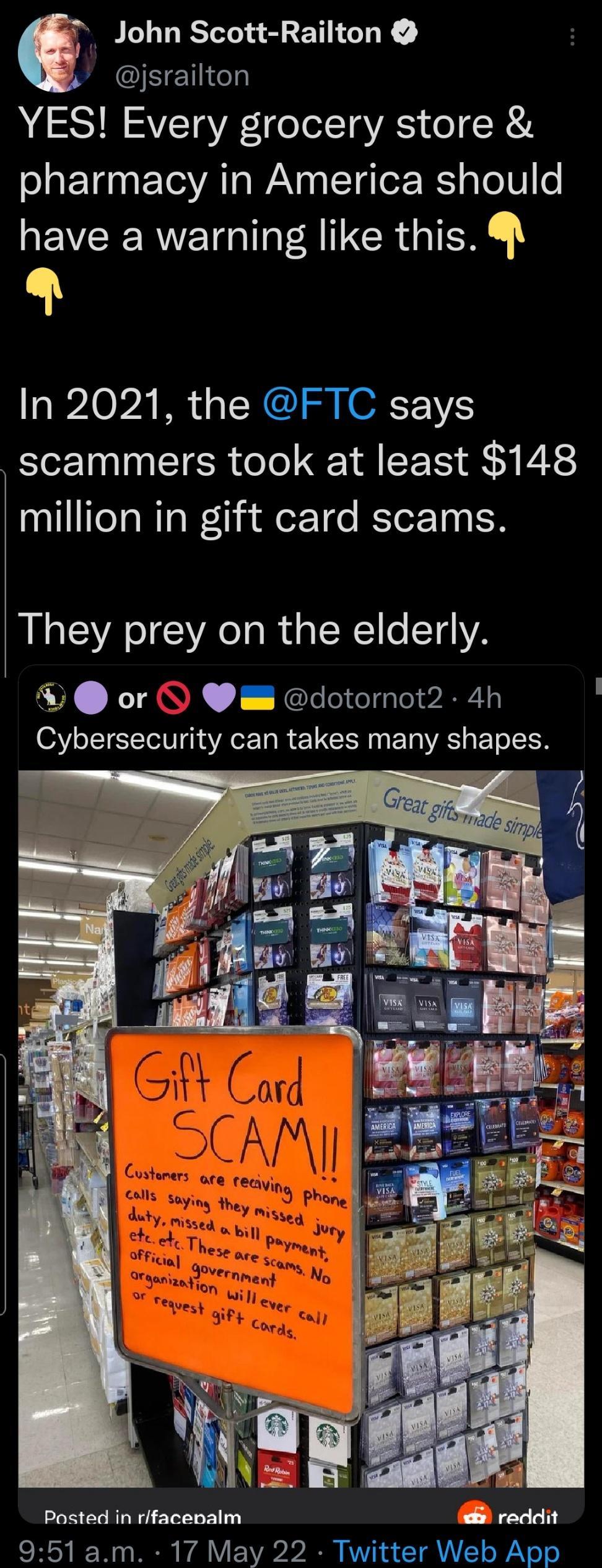 John Scott Railton jsrailton YES Every grocery store pharmacy in America should VR C A R T In 2021 the FTC says scammers took at least 148 million in gift card scams They prey on the elderly L or dotornot2 4h O3 o ST TN N YA o a R L CERN TR g EoTo L1 e f il d Vagy it T A Posted in rfacenalm reddit 951 am 17 May 22 Twitter Web App