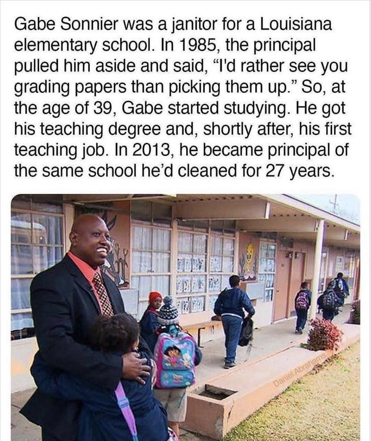 Gabe Sonnier was a janitor for a Louisiana elementary school In 1985 the principal pulled him aside and said Id rather see you grading papers than picking them up So at the age of 39 Gabe started studying He got his teaching degree and shortly after his first teaching job In 2013 he became principal of the same school hed cleaned for 27 years