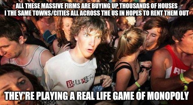 ALL THESE MASSIVE FIRMS ARE BUYING UPTHOUSANDS OF HOUSES I THE SAME TOWNSCITIES ALL ACROSS THE US IN HOPES T0 RENT THEM 00T IIlYIlE IUIYIIIG NREAL LIFE GAME IIF MONOPOLY