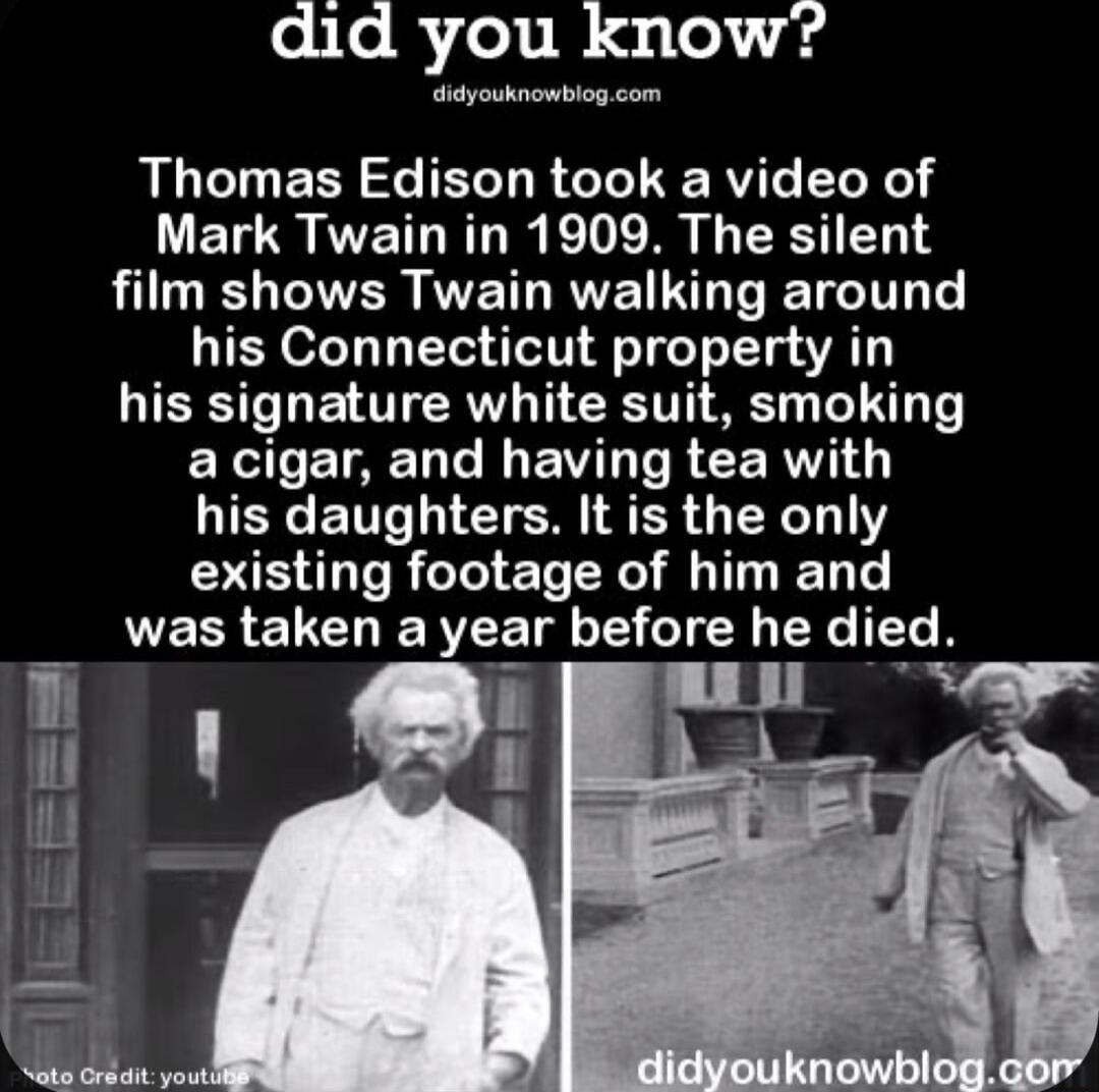 did you know p P Thomas Edison took a video of Mark Twain in 1909 The silent film shows Twain walking around his Connecticut property in his signature white suit smoking EXS IR EVTIECERTIG QIECENT I CTEM SRR TR EAS R E AT T was taken a year before he died