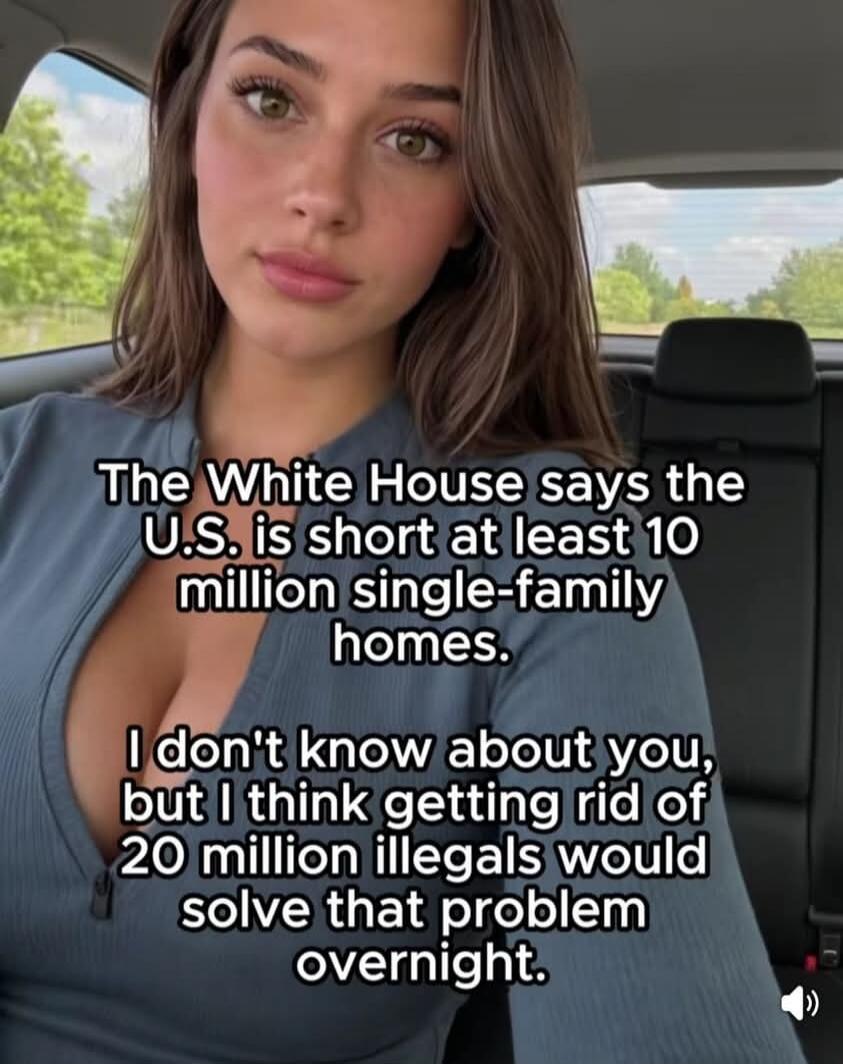 The White House says the U.S. is short at least 10 million single-family homes. I don't know about you, but I think getting rid of 20 million illegals would solve that problem overnight.