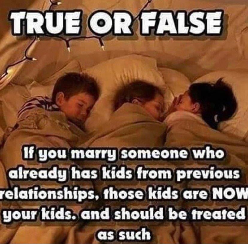 TRUE OR FALSE 7 If you marry someone who already has kids from previous relationships those kids are NOW your kids and should be freated LTI