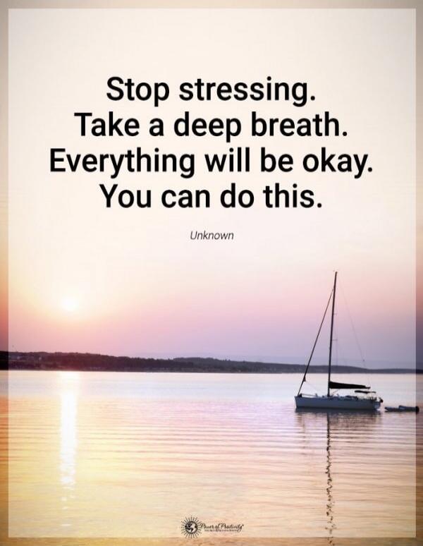 Stop stressing. Take a deep breath. Everything will be okay. You can do this.