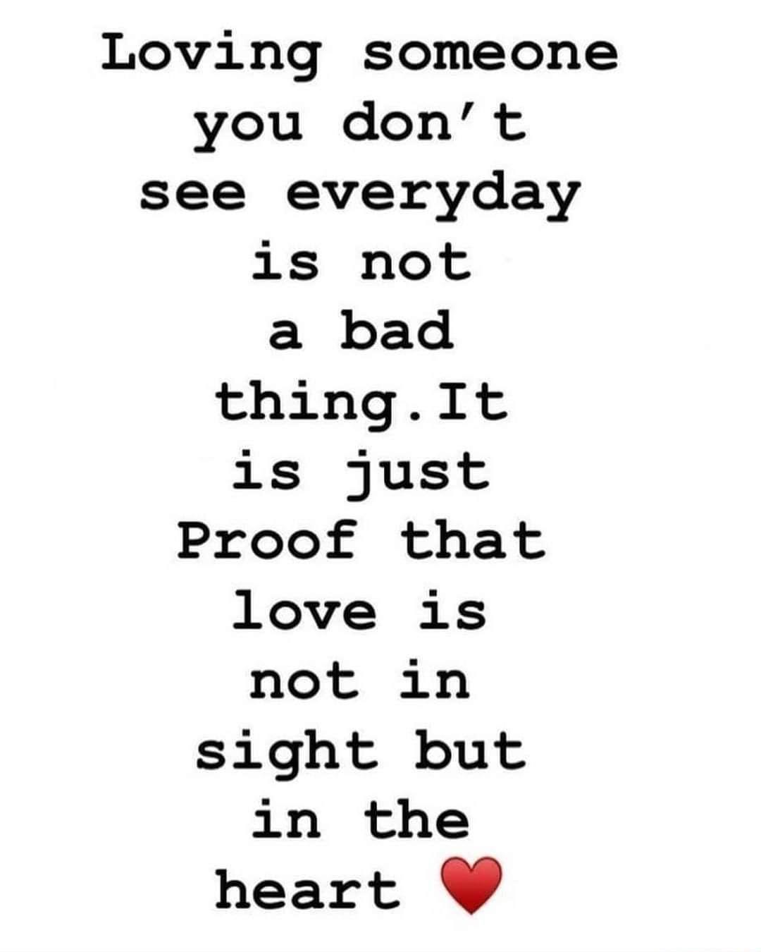 Loving someone you dont see everyday is not a bad thinglt is just Proof that love 1is not in sight but in the heart