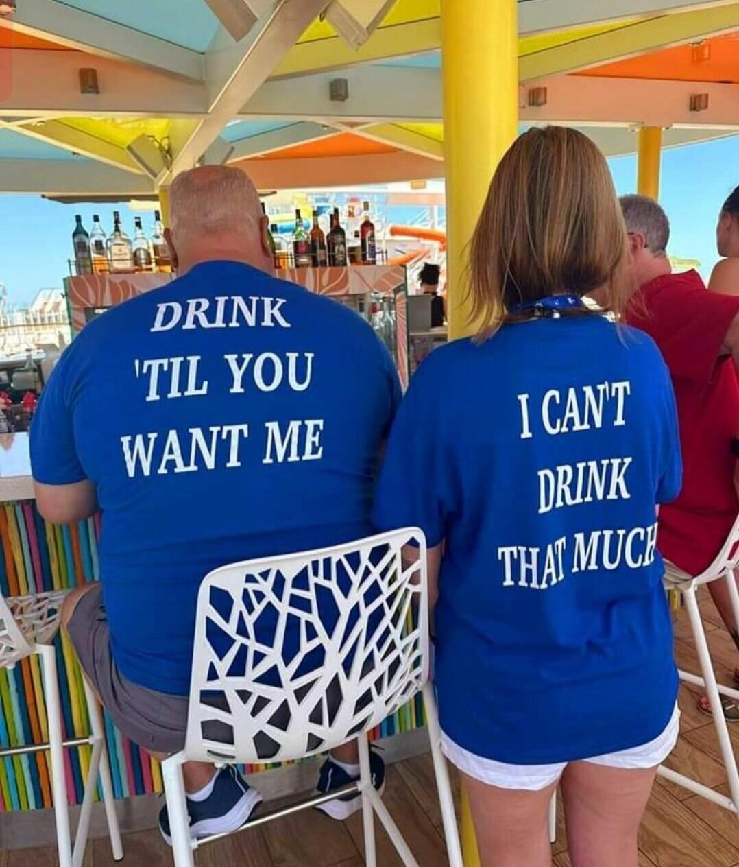 DRINK 'TIL YOU WANT ME I CAN'T DRINK THAT MUCH