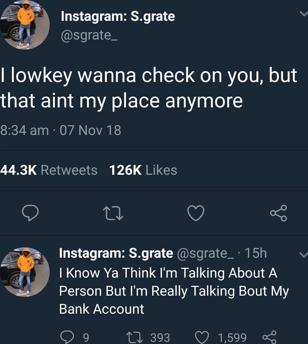 Instagram Sgrate v sgrate_ lowkey wanna check on you but that aint my place anymore 834 am 07 Nov 18 443K Retweets 126K Likes O n V 3 Instagram Sgrate sgrate_ 15h v LGEIAER TSR EU P IT Y Person But Im Really Talking Bout My Bank Account Q9 11393 1599 o2