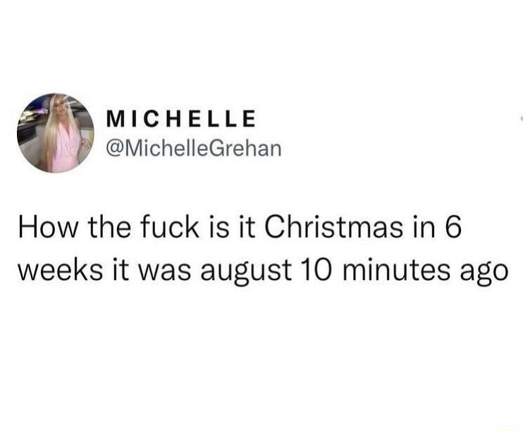 How the fuck is it Christmas in 6 weeks it was august 10 minutes ago