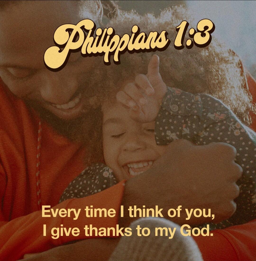 Philippians 1:3 Every time I think of you, I give thanks to my God.