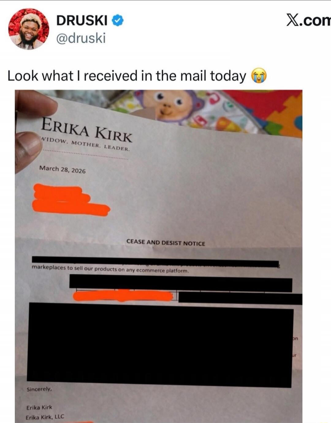 DRUSKI @druski Look what I received in the mail today 😭 ERIKA KIRK WIDOW. MOTHER. LEADER. March 28, 2026 CEASE AND DESIST NOTICE marketplaces to sell our products on any ecommerce platform. Sincerely, Erika Kirk Erika Kirk, LLC