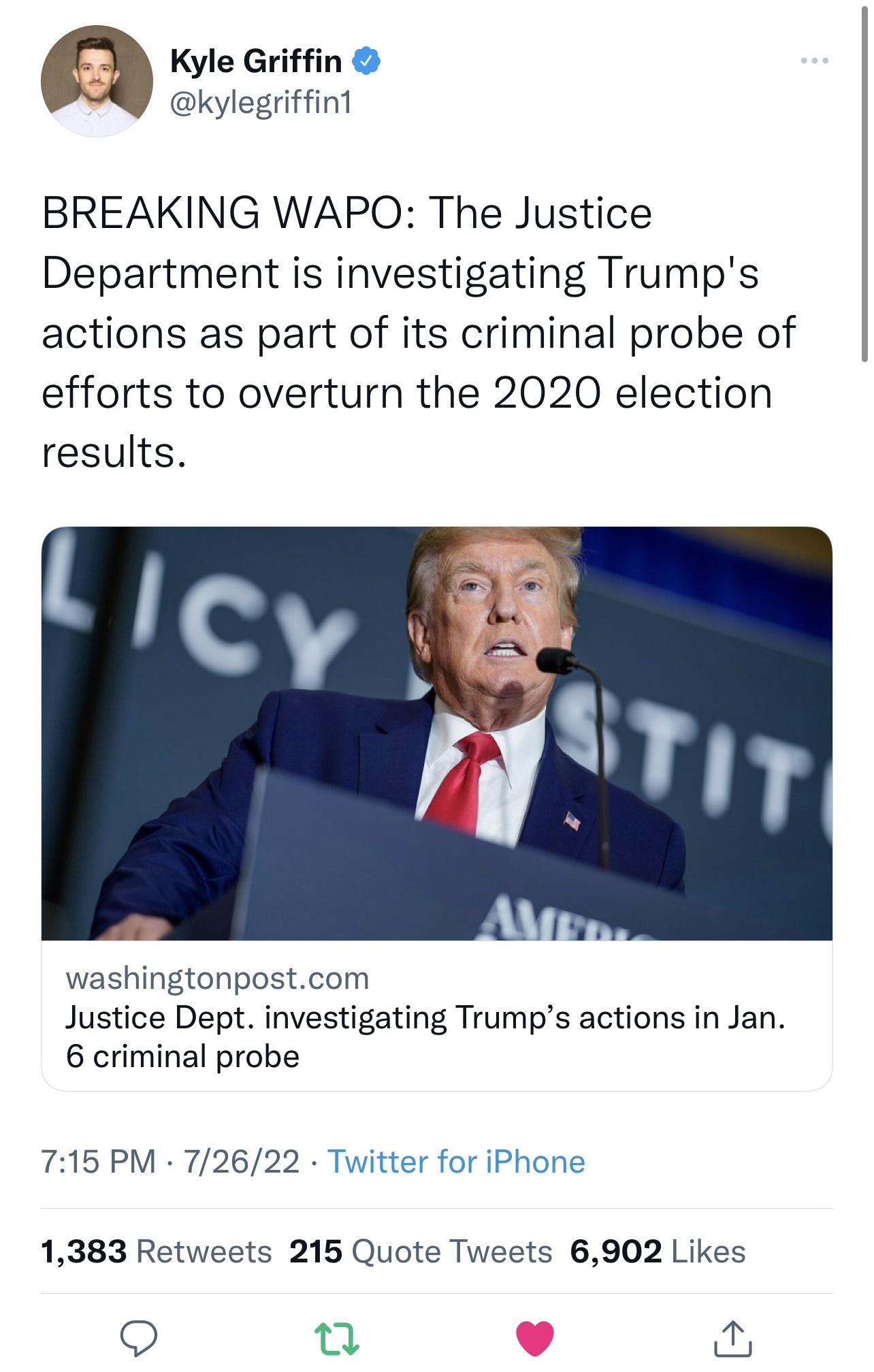 Kyle Griffin kylegriffint BREAKING WAPO The Justice Department is investigating Trumps actions as part of its criminal probe of efforts to overturn the 2020 election results washingtonpostcom Justice Dept investigating Trumps actions in Jan 6 criminal probe 715 PM 72622 Twitter for iPhone 1383 Retweets 215 Quote Tweets 6902 Likes 9 Tt