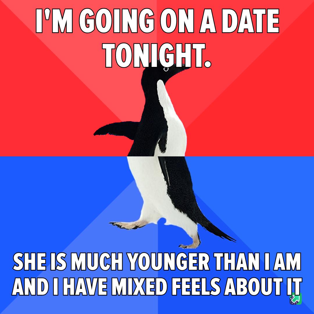 IM GOING ON A DATE TONIGHT SHEISMUCH YOUNGER THANTAM ANDIIHAVE MIXED FEELS ABOUT IT
