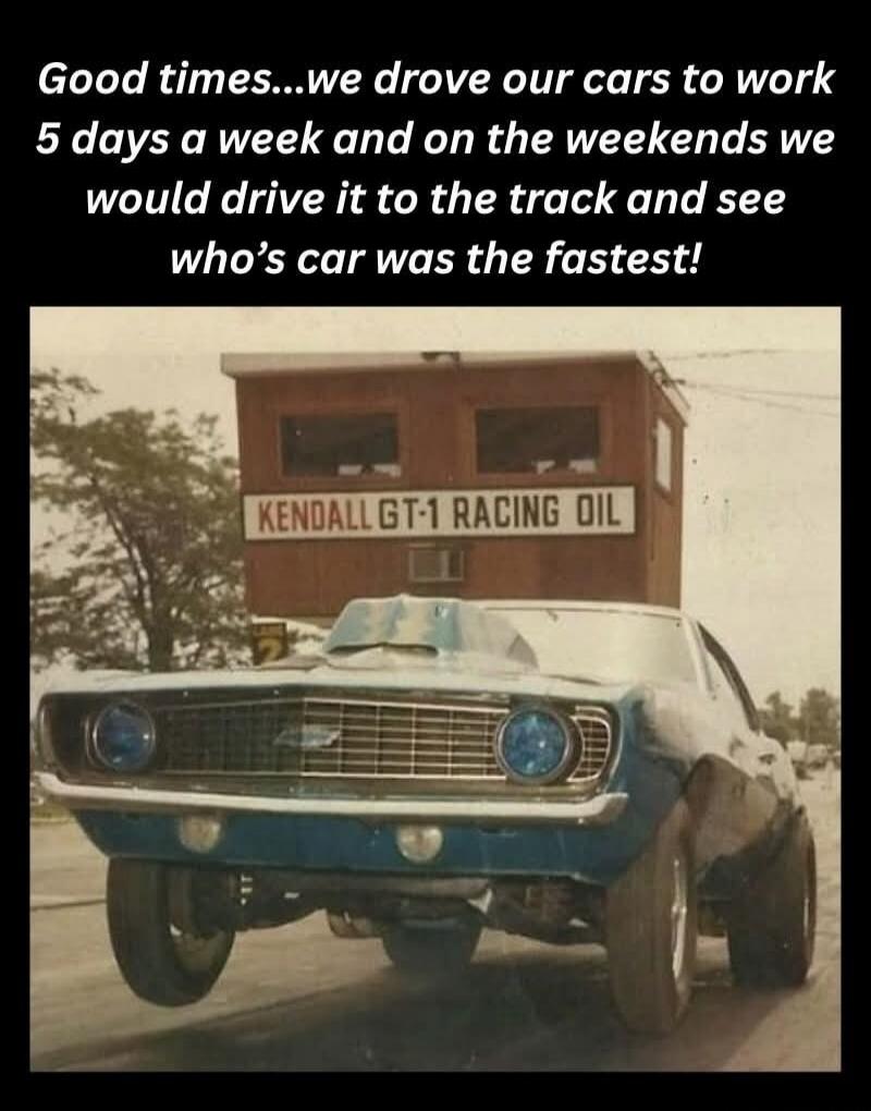 Good times...we drove our cars to work 5 days a week and on the weekends we would drive it to the track and see who's car was the fastest! KENDALL GT-1 RACING OIL