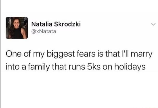Natalia Skrodzki xNatata One of my biggest fears is that Ill marry into a family that runs 5ks on holidays