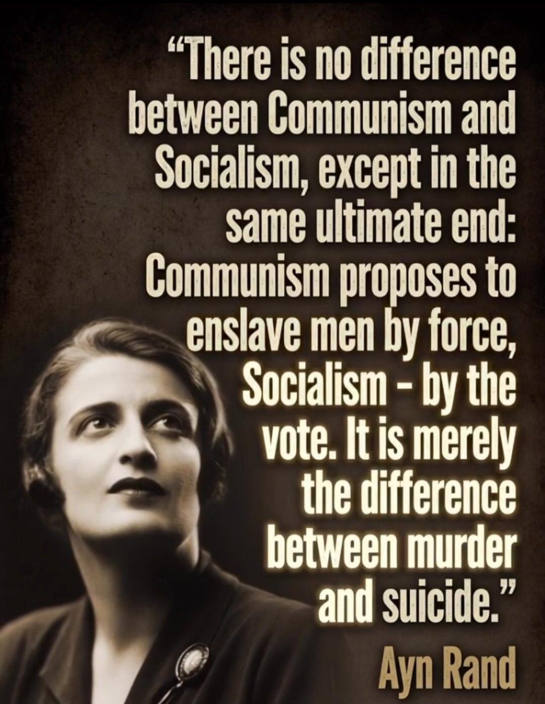 There is no difference between Communism and Socialism, except in the same ultimate end: Communism proposes to enslave men by force, Socialism - by the vote. It is merely the difference between murder and suicide.