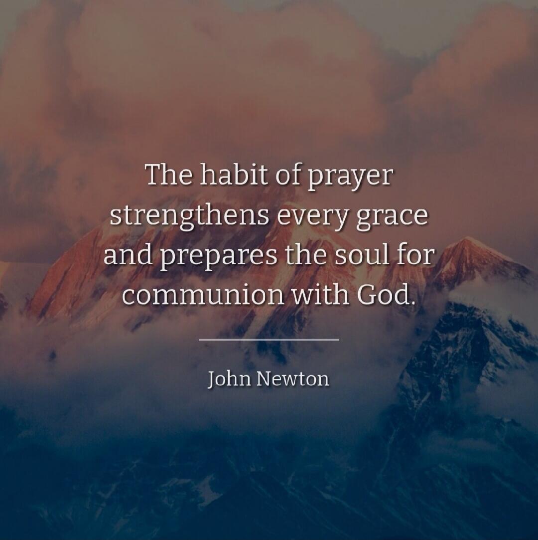 The habit of prayer strengthens every grace and prepares the soul for communion with God. John Newton
