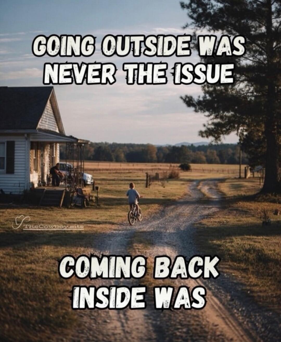 GOING OUTSIDE WAS NEVER THE ISSUE COMING BACK INSIDE WAS