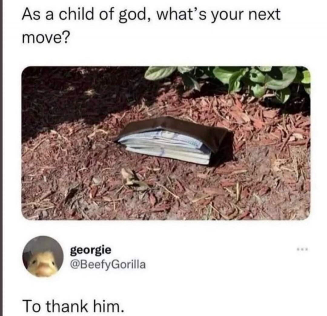 As a child of god, what's your next move? georgie @BeefyGorilla To thank him.
