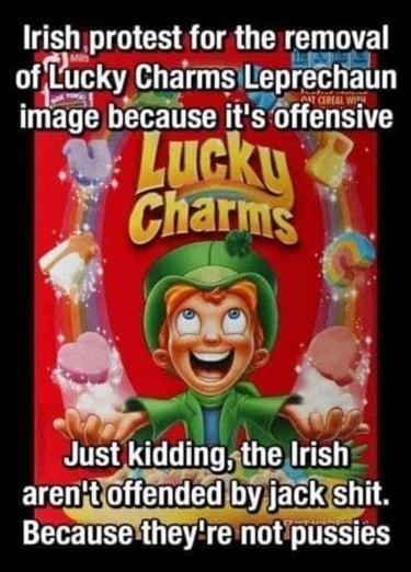 Irlsh hprotest for the removal of T Lucky Charmslleprechaun DT because qtienswe L Jusl kidding thellnsh LG RUEL A EERE NS Becausetheyre notpussies