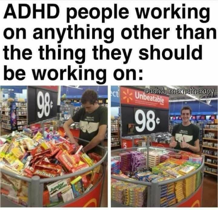 ADHD people working on anything other than the thing they should be worklng on