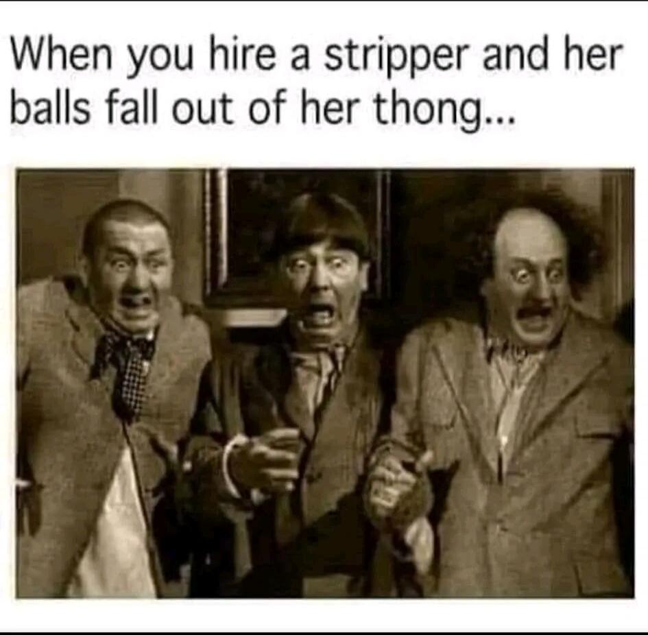When you hire a stripper and her balls fall out of her thong...