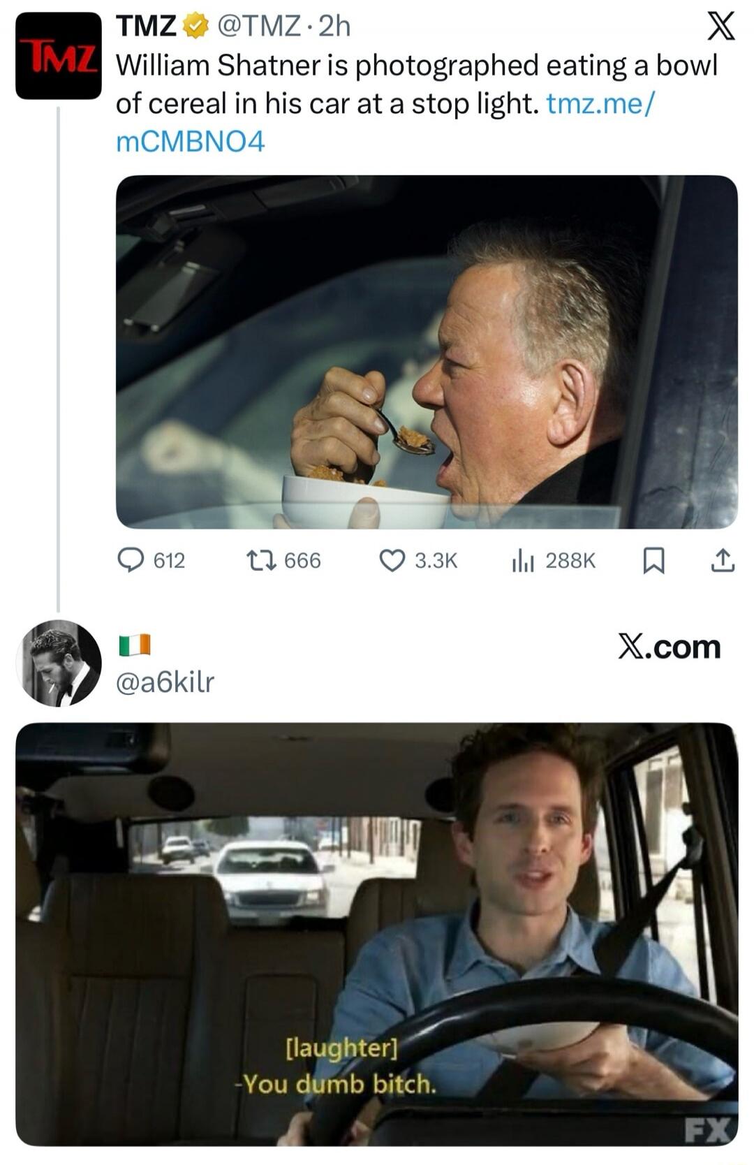 William Shatner is photographed eating a bowl of cereal in his car at a stop light. tmz.me/ mCMBN04 [image shows Shatner eating cereal] 
X.com meme: [laughter] -You dumb bitch.