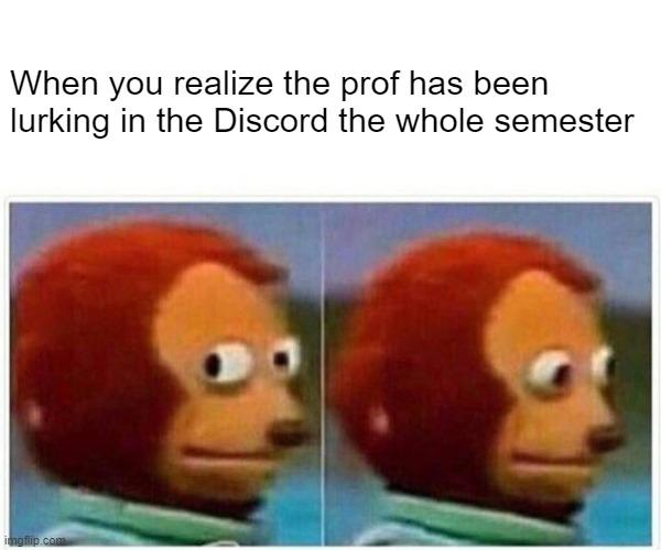When you realize the prof has been lurking in the Discord the whole semester