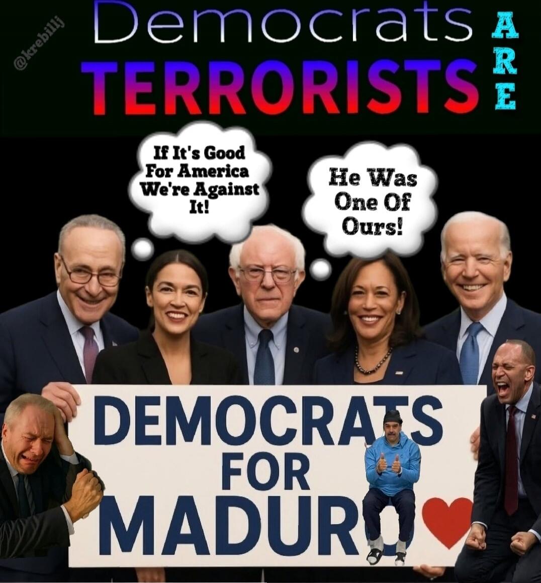 DEMOCRATS ARE TERRORISTS
If It's Good For America We're Against It!
He Was One Of Ours!
DEMOCRATS FOR MADURO
