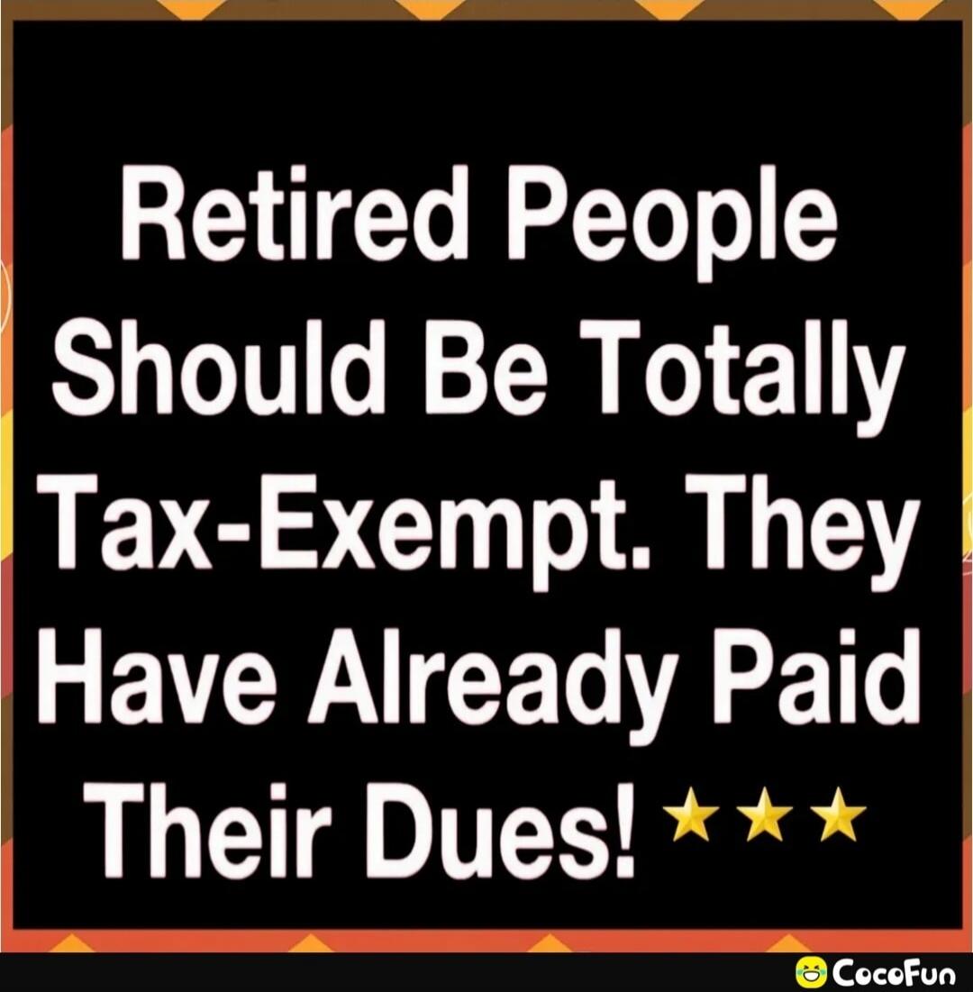 Retired People Should Be Totally Tax-Exempt. They Have Already Paid Their Dues!