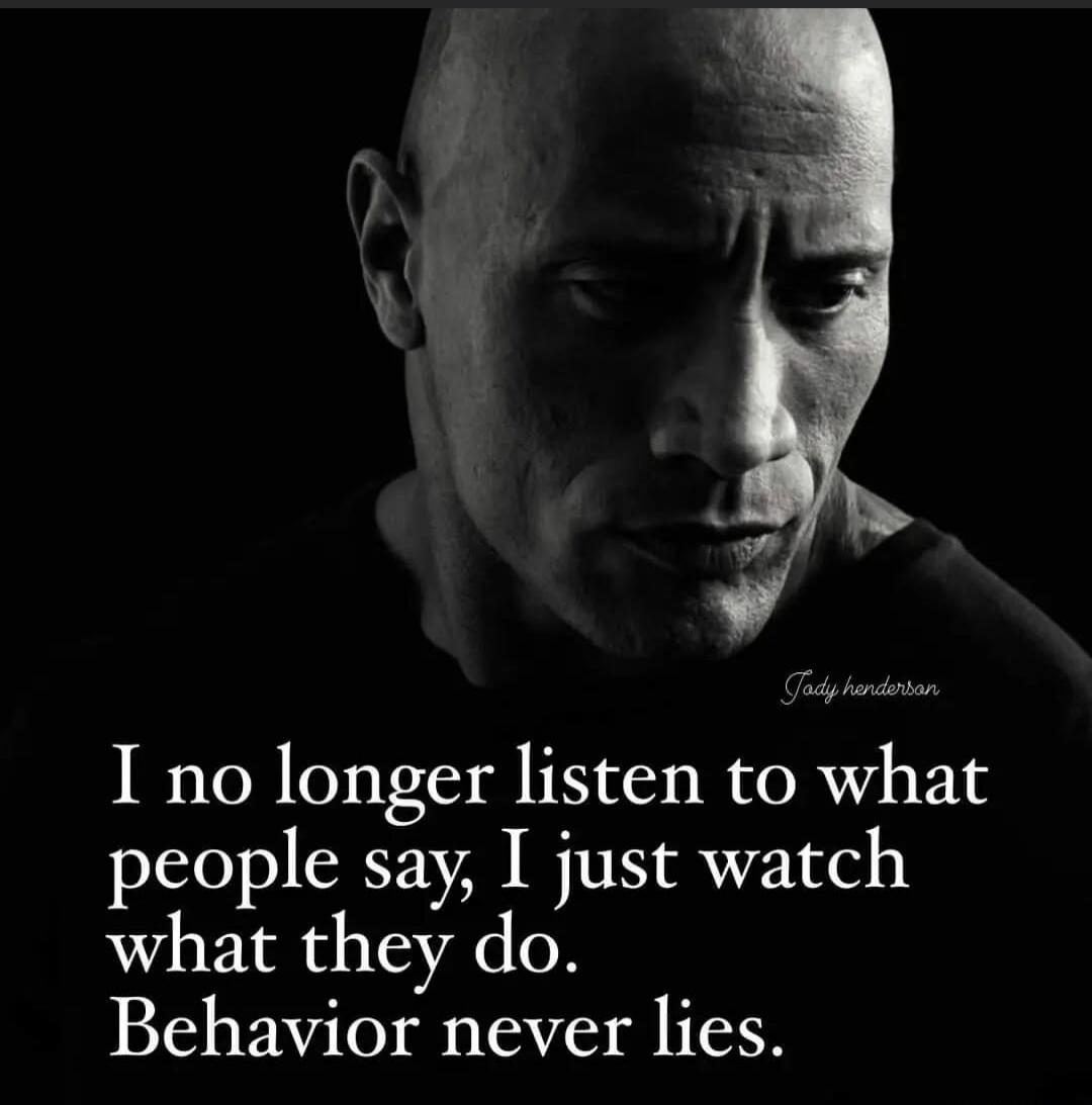 I no longer listen to what people say, I just watch what they do. Behavior never lies. Jady henderson