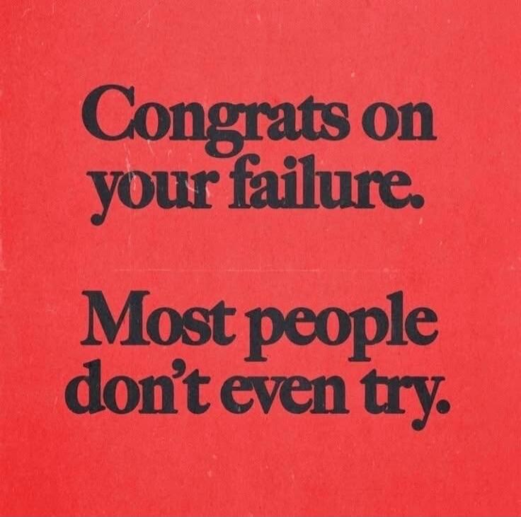 Congrats on your failure. Most people don't even try.