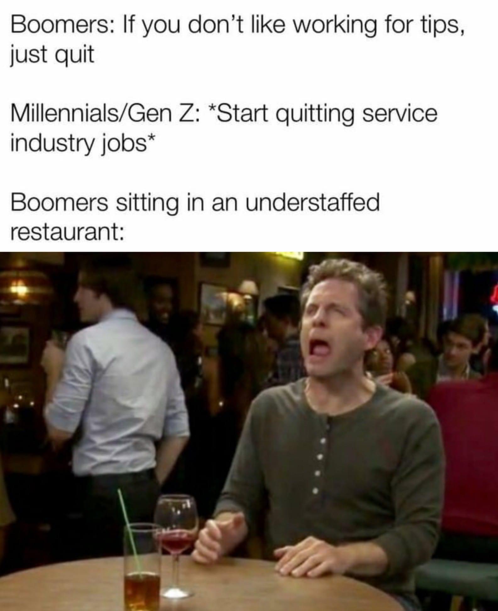 Boomers If you dont like working for tips just quit MillennialsGen Z Start quitting service industry jobs Boomers sitting in an understaffed restaurant