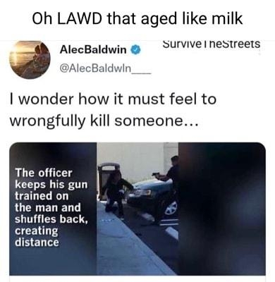 Oh LAWD that aged like milk AlscBaldwin survive nestreets AlecBaldwin___ wonder how it must feel to wrongfully kill someone The officer Keeps his gun trained on the man and shuffles back creating distance