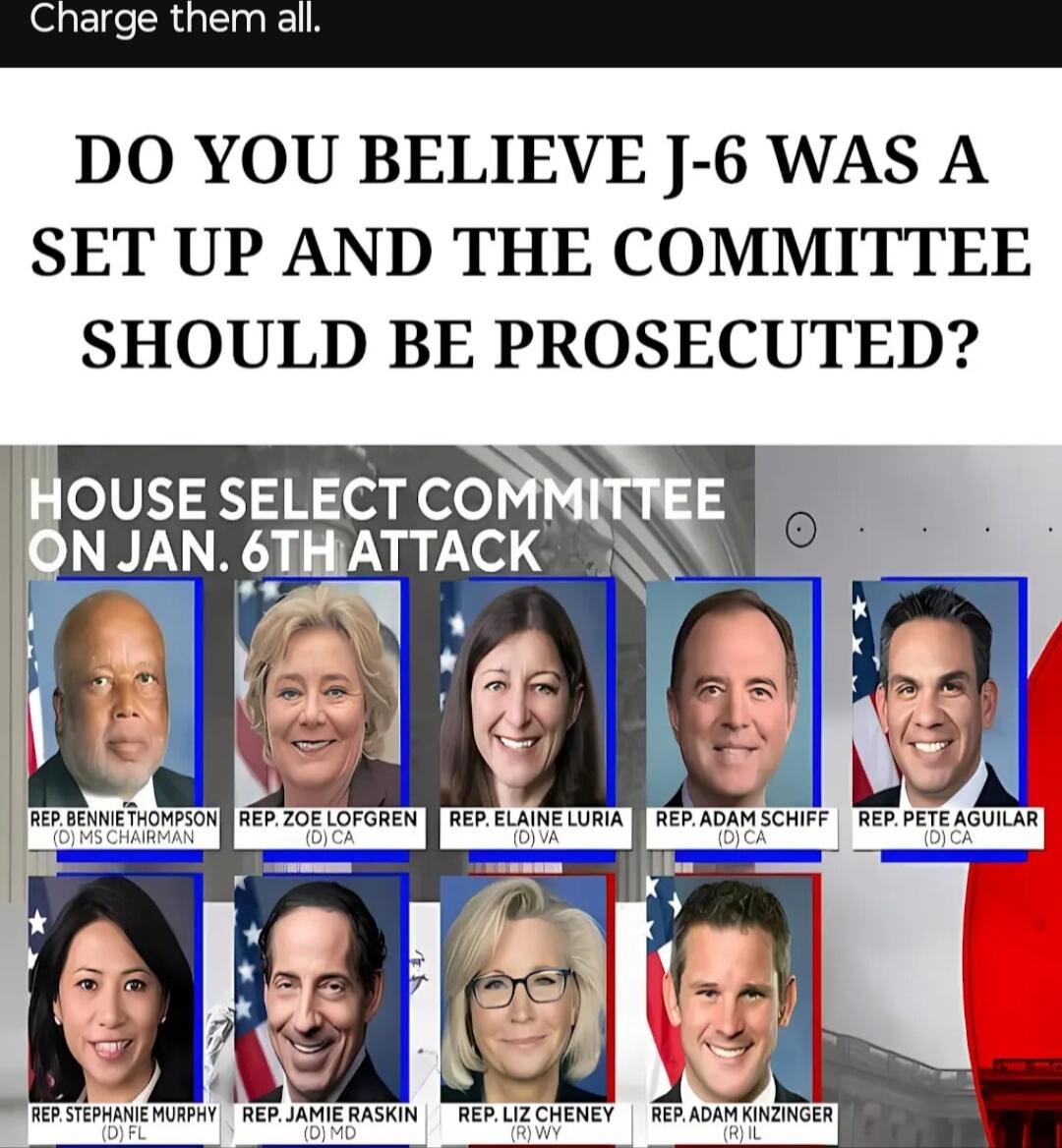 DO YOU BELIEVE J-6 WAS A SET UP AND THE COMMITTEE SHOULD BE PROSECUTED?

HOUSE SELECT COMMITTEE ON JAN. 6TH ATTACK