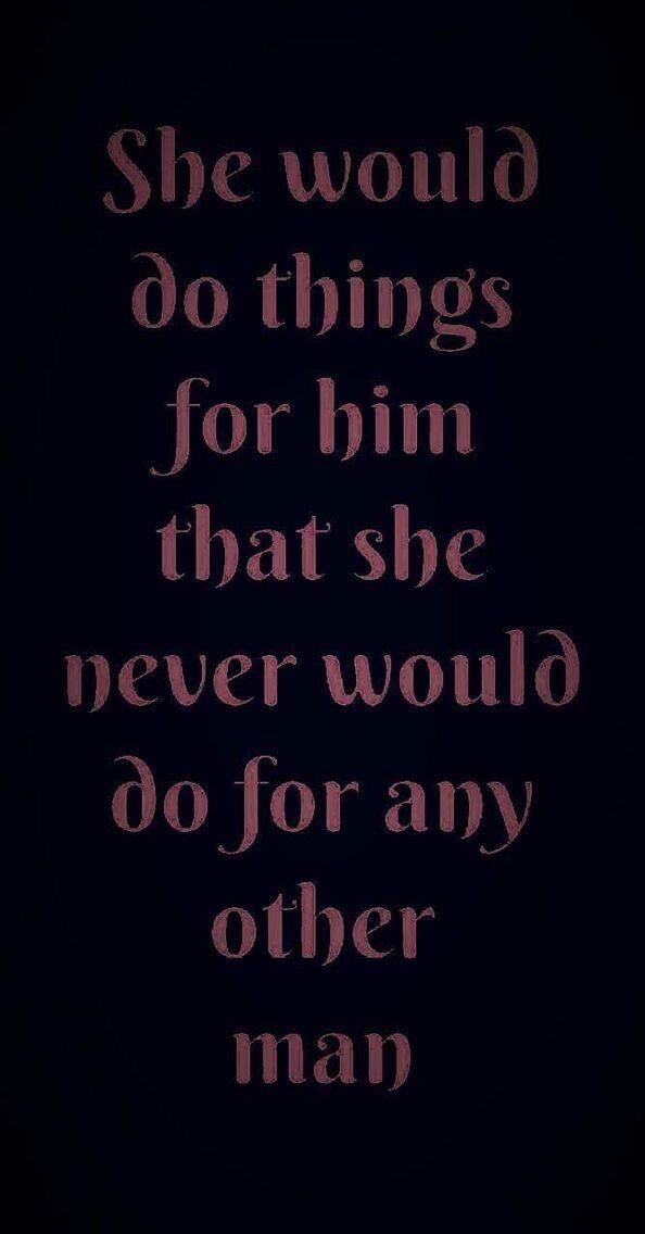 N TR W 0o things Jor bim that she never would do for any 01114 11E