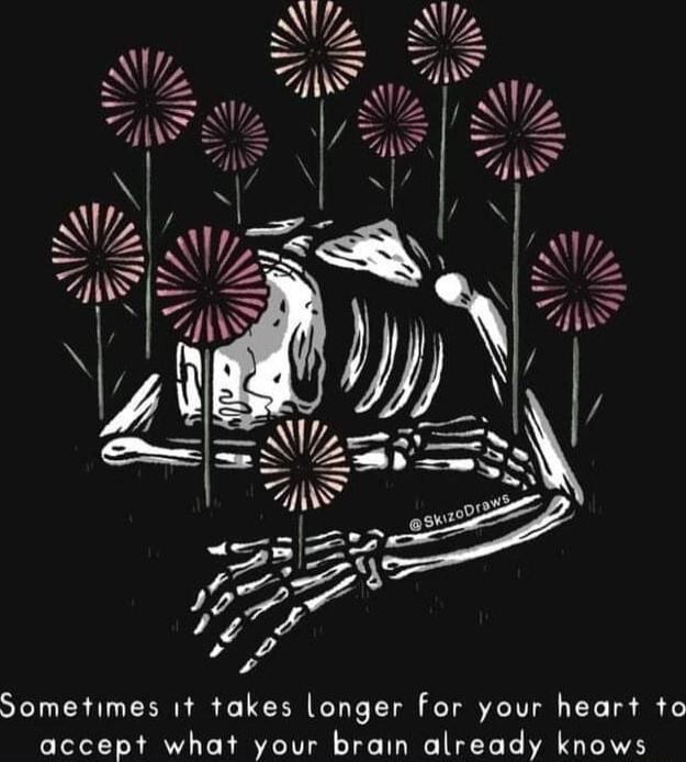 Sometimes 1t takes longer for your heart to accept what your brain already knows