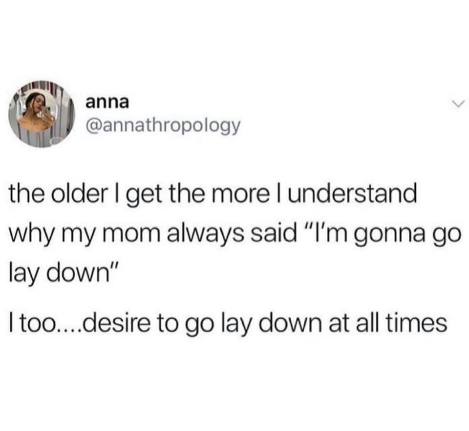 1 anna annathropology the older get the more understand why my mom always said Im gonna go lay down toodesire to go lay down at all times